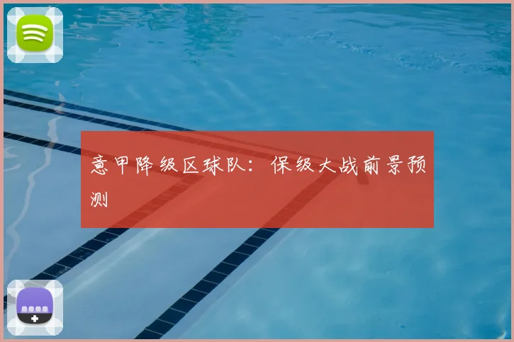 意甲降级区球队：保级大战前景预测