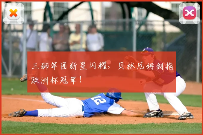 三狮军团新星闪耀，贝林厄姆剑指欧洲杯冠军！