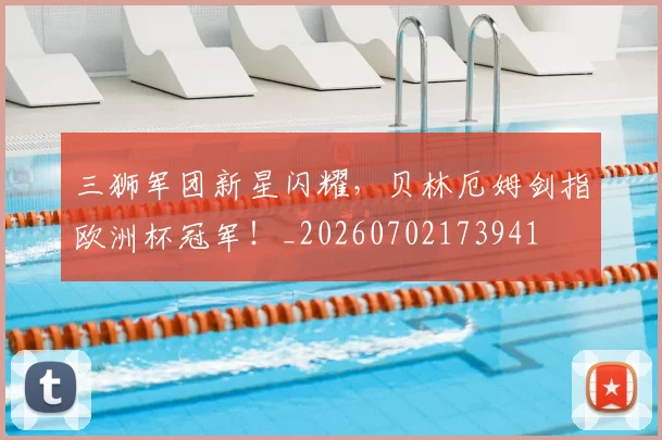 三狮军团新星闪耀，贝林厄姆剑指欧洲杯冠军！_20260702173941