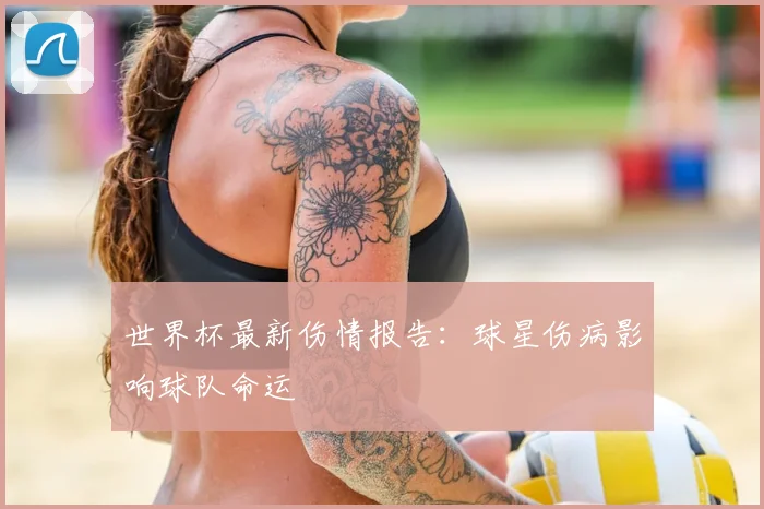 世界杯最新伤情报告：球星伤病影响球队命运