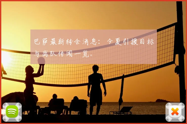 巴萨最新转会消息：今夏引援目标与离队传闻一览。