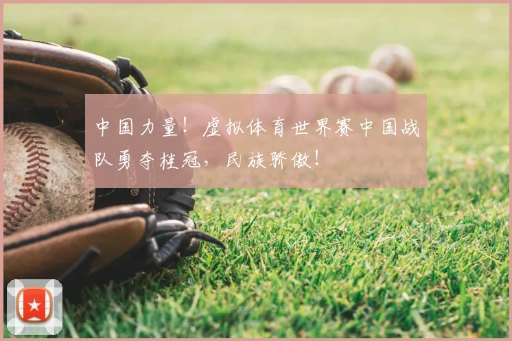 中国力量！虚拟体育世界赛中国战队勇夺桂冠，民族骄傲！