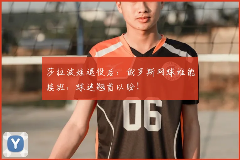 莎拉波娃退役后，俄罗斯网球谁能接班，球迷翘首以盼！