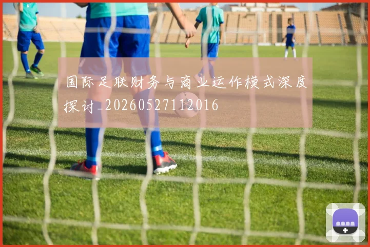 国际足联财务与商业运作模式深度探讨_20260527112016