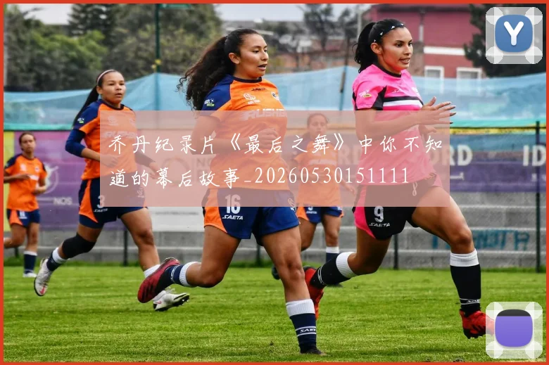 乔丹纪录片《最后之舞》中你不知道的幕后故事_20260530151111