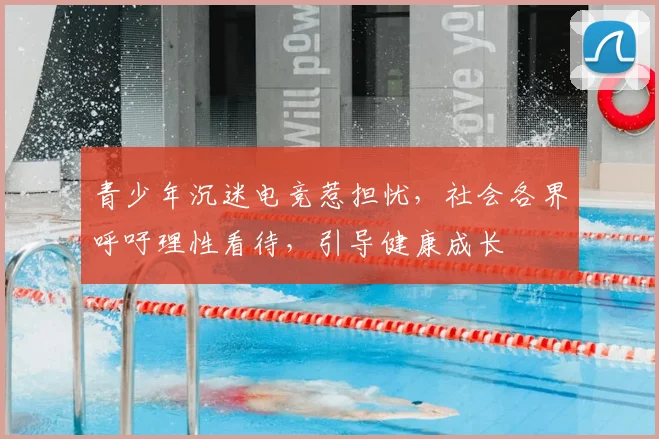 青少年沉迷电竞惹担忧,社会各界呼吁理性看待,引导健康成长