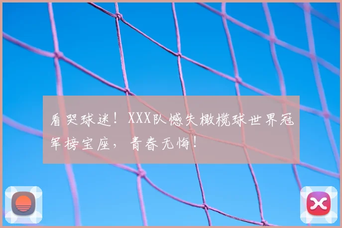 看哭球迷！XXX队憾失橄榄球世界冠军榜宝座，青春无悔！