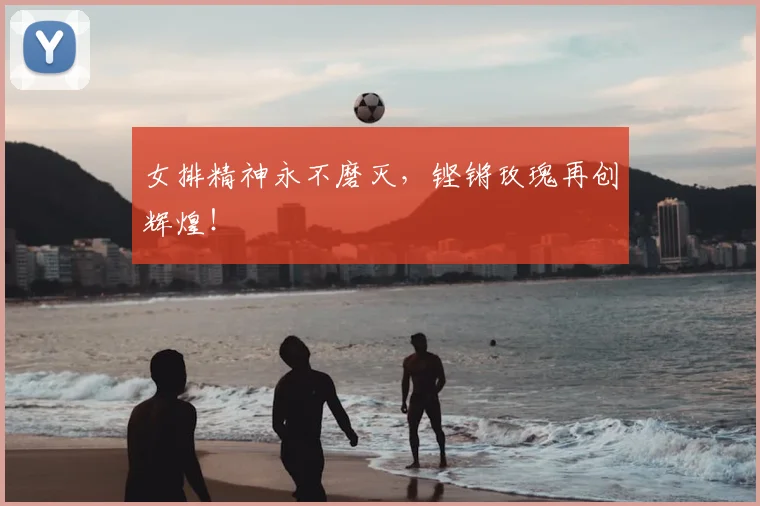 女排精神永不磨灭，铿锵玫瑰再创辉煌！