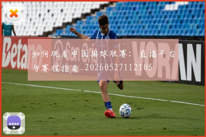 如何观看中国排球联赛:直播平台与赛程指南_20260527112105