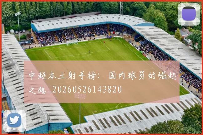 中超本土射手榜:国内球员的崛起之路_20260526143820