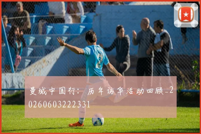曼城中国行：历年访华活动回顾_20260603222331
