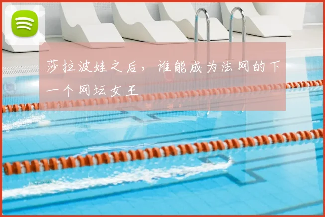 莎拉波娃之后，谁能成为法网的下一个网坛女王
