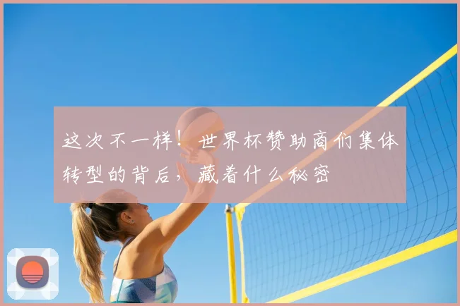 这次不一样！世界杯赞助商们集体转型的背后，藏着什么秘密
