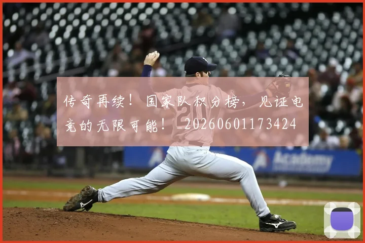 传奇再续！国家队积分榜，见证电竞的无限可能！_20260601173424