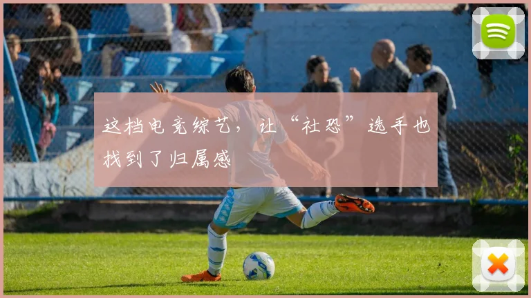 这档电竞综艺，让“社恐”选手也找到了归属感