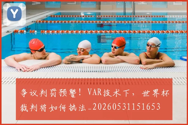 争议判罚预警!VAR技术下,世界杯裁判将如何执法_20260531151653