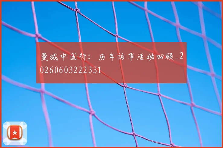 曼城中国行:历年访华活动回顾_20260603222331