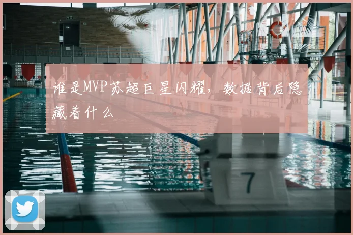 谁是MVP苏超巨星闪耀，数据背后隐藏着什么