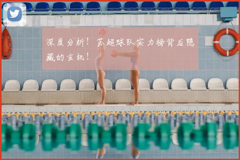 深度分析！苏超球队实力榜背后隐藏的玄机！