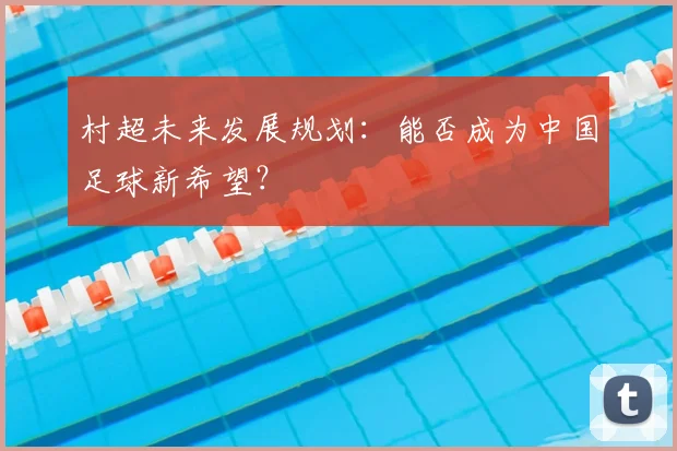 村超未来发展规划：能否成为中国足球新希望？
